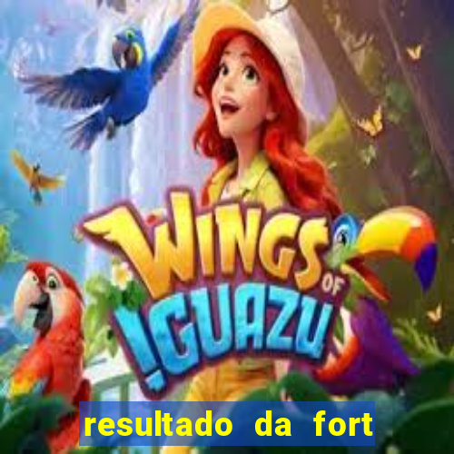 resultado da fort de hoje